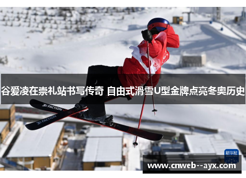 谷爱凌在崇礼站书写传奇 自由式滑雪U型金牌点亮冬奥历史 谷爱凌在崇礼站书写传奇 自由式滑雪U型金牌点亮冬奥历史