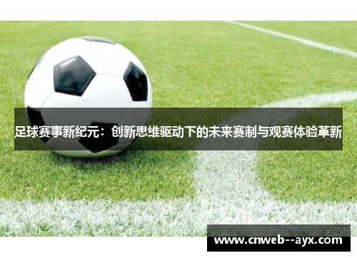 足球赛事新纪元:创新思维驱动下的未来赛制与观赛体验革新 足球赛事新纪元:创新思维驱动下的未来赛制与观赛体验革新