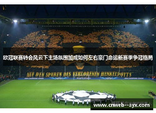 欧冠联赛转会风云下主场氛围加成如何左右豪门命运新赛季争冠格局