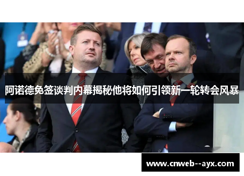 阿诺德免签谈判内幕揭秘他将如何引领新一轮转会风暴