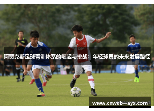 阿贾克斯足球青训体系的崛起与挑战：年轻球员的未来发展路径