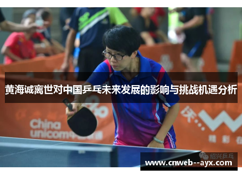 黄海诚离世对中国乒乓未来发展的影响与挑战机遇分析