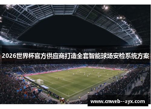 2026世界杯官方供应商打造全套智能球场安检系统方案 2026世界杯官方供应商打造全套智能球场安检系统方案