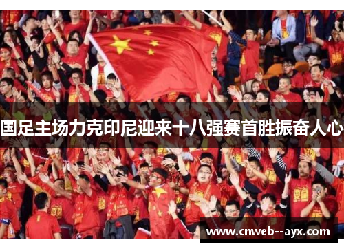 国足主场力克印尼迎来十八强赛首胜振奋人心