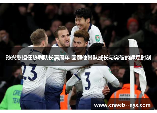 孙兴慜担任热刺队长满周年 回顾他带队成长与突破的辉煌时刻 孙兴慜担任热刺队长满周年 回顾他带队成长与突破的辉煌时刻