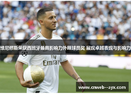 维尼修斯荣获西班牙最具影响力外籍球员奖 展现卓越表现与影响力 维尼修斯荣获西班牙最具影响力外籍球员奖 展现卓越表现与影响力