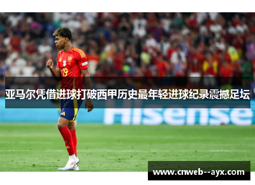 亚马尔凭借进球打破西甲历史最年轻进球纪录震撼足坛