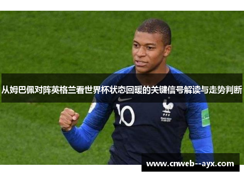 从姆巴佩对阵英格兰看世界杯状态回暖的关键信号解读与走势判断