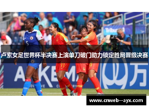 卢索女足世界杯半决赛上演单刀破门助力锁定胜局晋级决赛