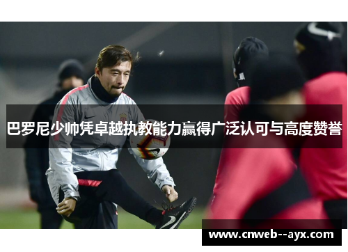 巴罗尼少帅凭卓越执教能力赢得广泛认可与高度赞誉 巴罗尼少帅凭卓越执教能力赢得广泛认可与高度赞誉
