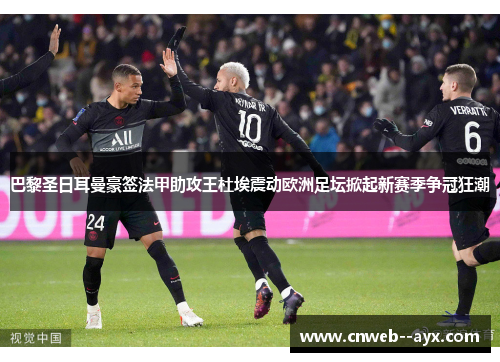巴黎圣日耳曼豪签法甲助攻王杜埃震动欧洲足坛掀起新赛季争冠狂潮 巴黎圣日耳曼豪签法甲助攻王杜埃震动欧洲足坛掀起新赛季争冠狂潮