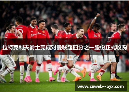 拉特克利夫爵士完成对曼联超四分之一股份正式收购 拉特克利夫爵士完成对曼联超四分之一股份正式收购
