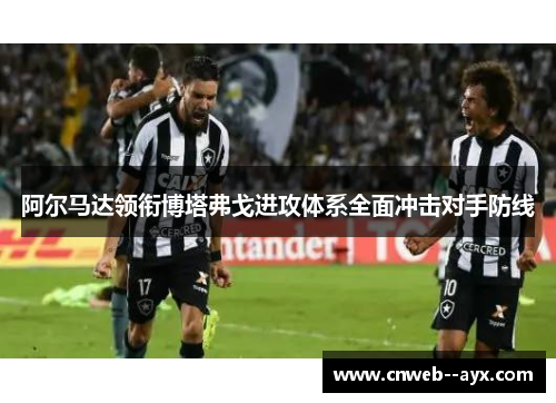 阿尔马达领衔博塔弗戈进攻体系全面冲击对手防线 阿尔马达领衔博塔弗戈进攻体系全面冲击对手防线