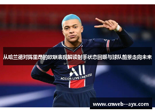 从哈兰德对阵里昂的欧联表现解读射手状态回暖与球队前景走向未来 从哈兰德对阵里昂的欧联表现解读射手状态回暖与球队前景走向未来