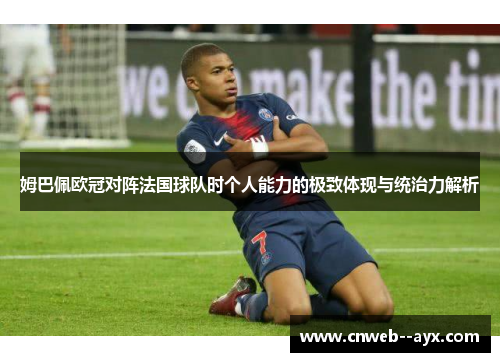 姆巴佩欧冠对阵法国球队时个人能力的极致体现与统治力解析 姆巴佩欧冠对阵法国球队时个人能力的极致体现与统治力解析