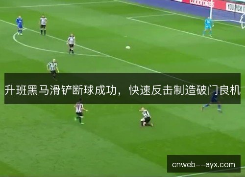 升班黑马滑铲断球成功，快速反击制造破门良机
