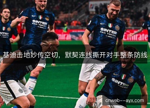 基迪击地妙传空切，默契连线撕开对手整条防线