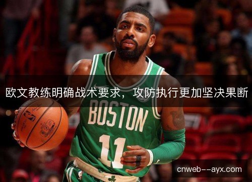 欧文教练明确战术要求,攻防执行更加坚决果断 欧文教练明确战术要求,攻防执行更加坚决果断